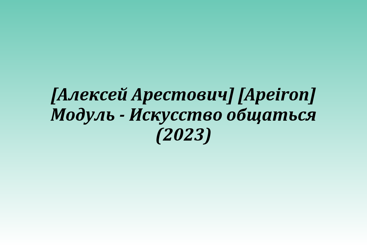 [Алексей Арестович] [Apeiron] Модуль - Искусство общаться (2023)