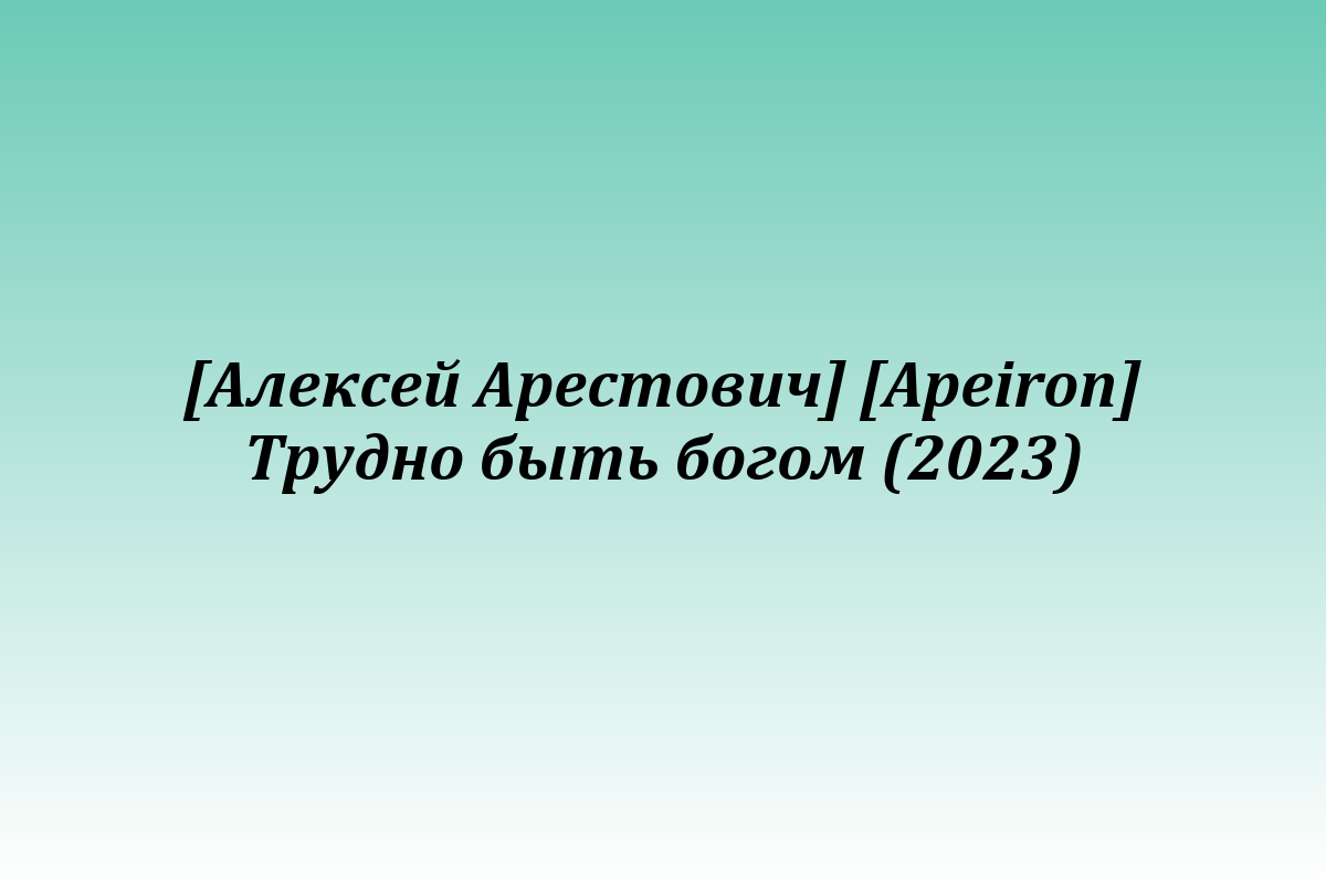 [Алексей Арестович] [Apeiron] Трудно быть богом (2023)