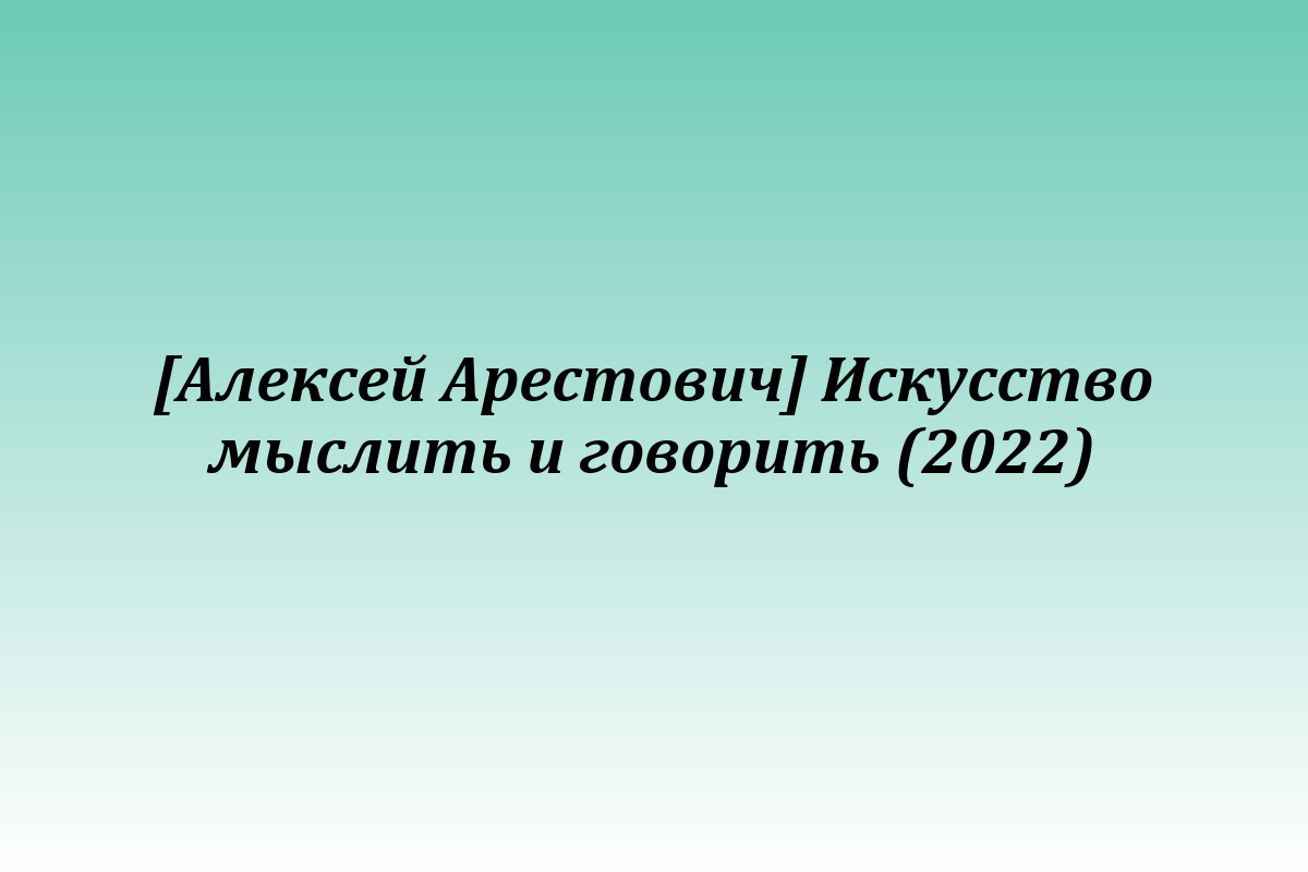 [Алексей Арестович] Искусство мыслить и говорить (2022)