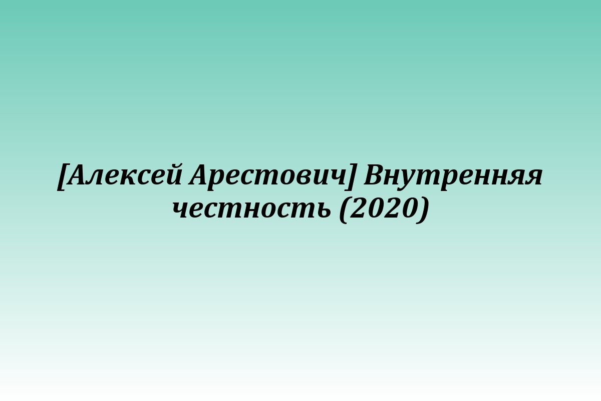 [Алексей Арестович] Внутренняя честность (2020)