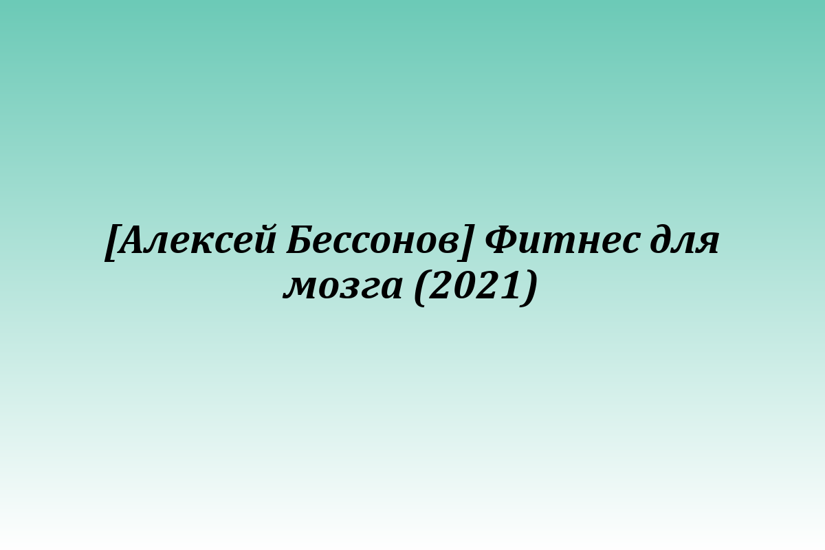 [Алексей Бессонов] Фитнес для мозга (2021)