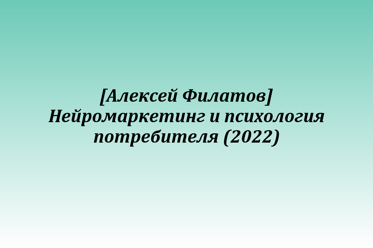 [Алексей Филатов] Нейромаркетинг и психология потребителя (2022)