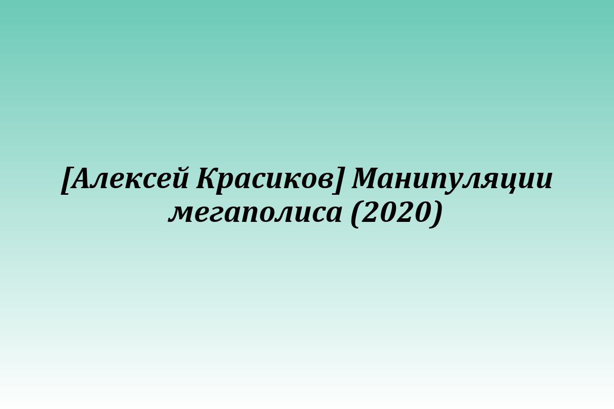 [Алексей Красиков] Манипуляции мегаполиса (2020)