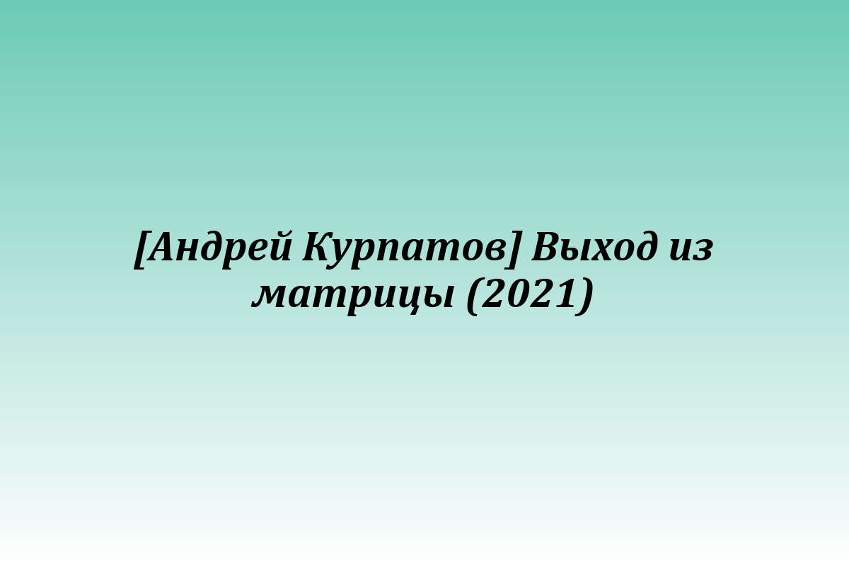 [Андрей Курпатов] Выход из матрицы (2021)