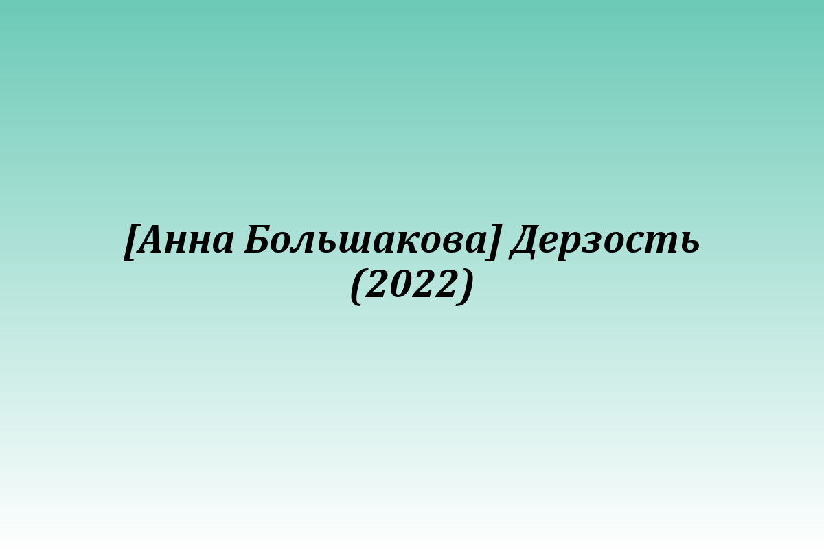 [Анна Большакова] Дерзость (2022)