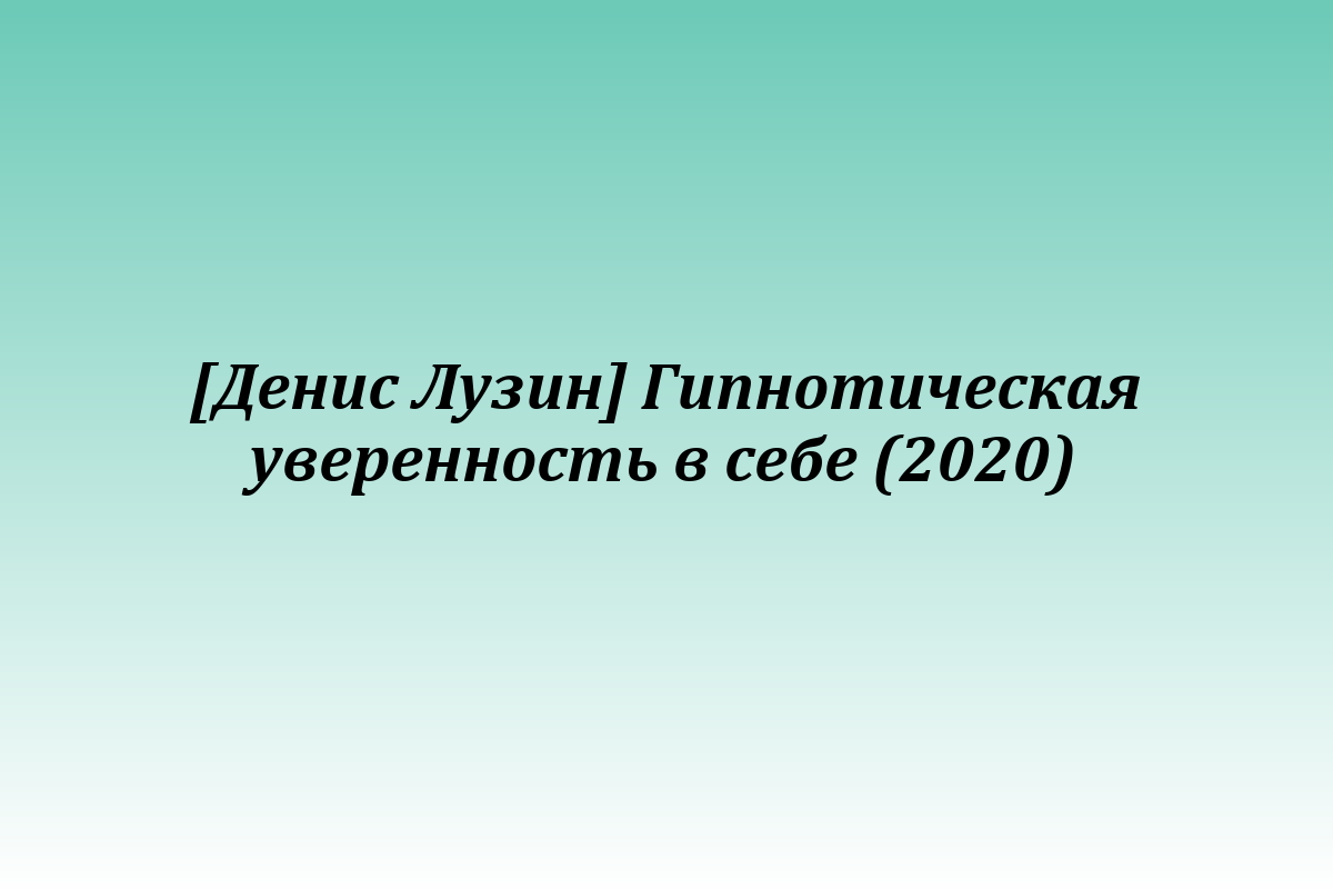 [Денис Лузин] Гипнотическая уверенность в себе (2020)