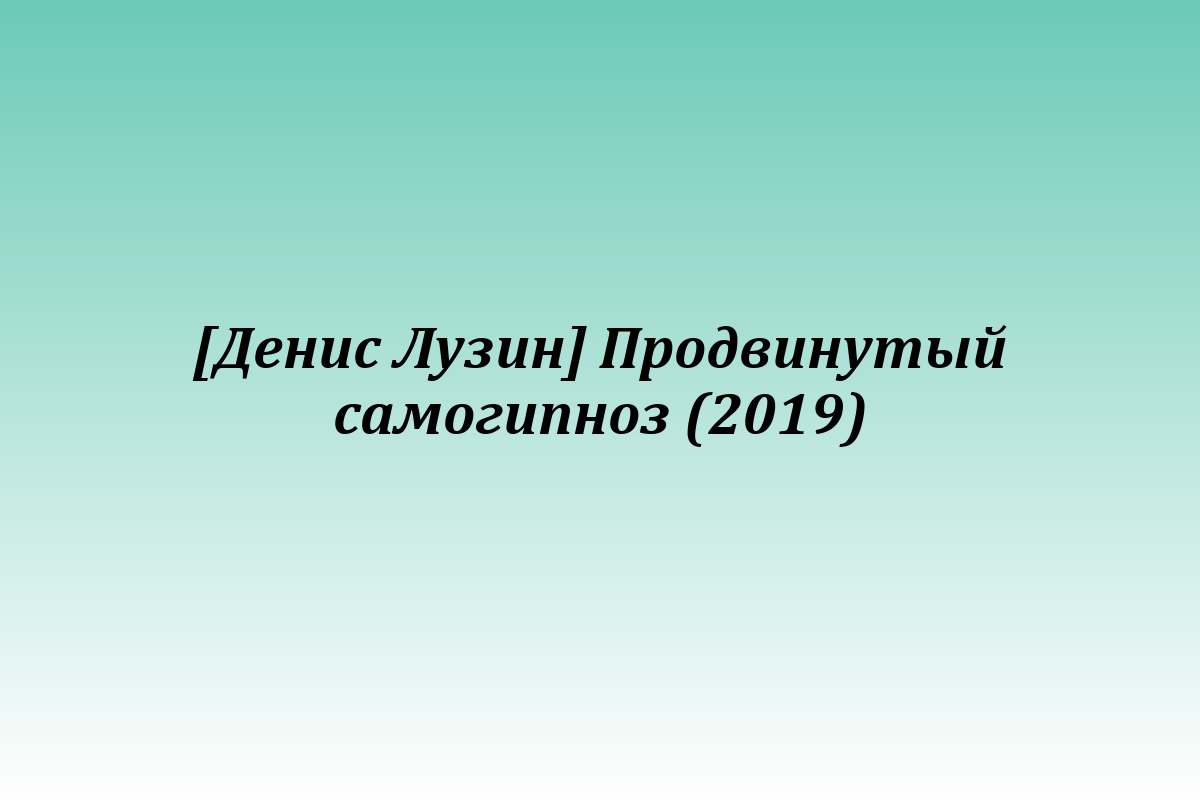 [Денис Лузин] Продвинутый самогипноз (2019)