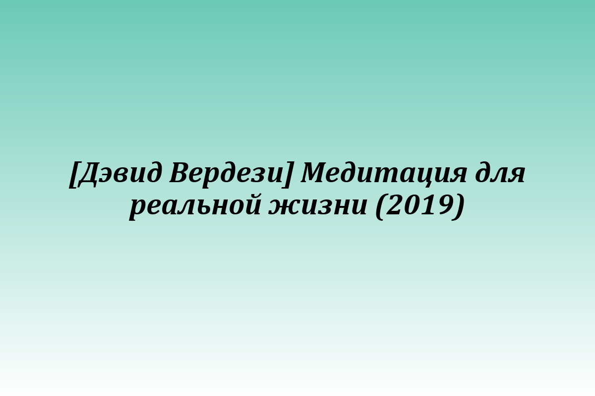 [Дэвид Вердези] Медитация для реальной жизни (2019)