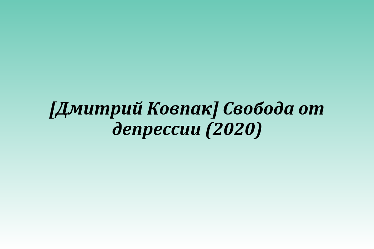 [Дмитрий Ковпак] Свобода от депрессии (2020)