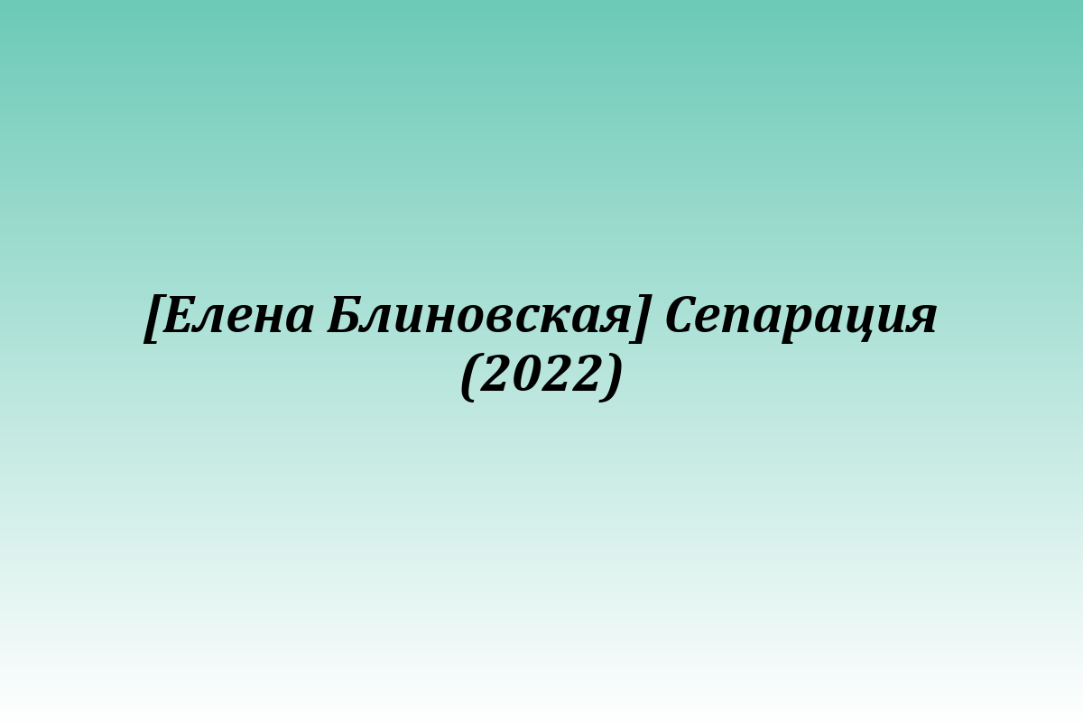 [Елена Блиновская] Сепарация (2022)
