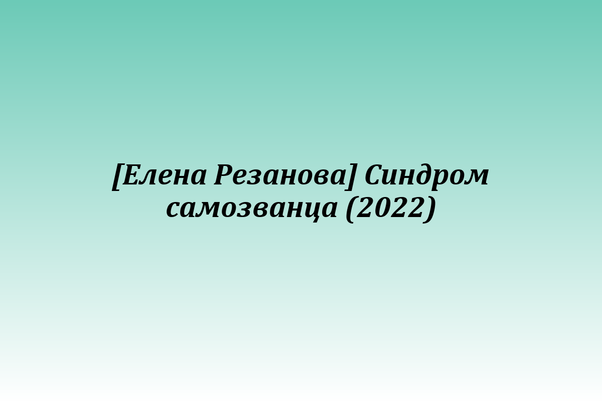 [Елена Резанова] Синдром самозванца (2022)