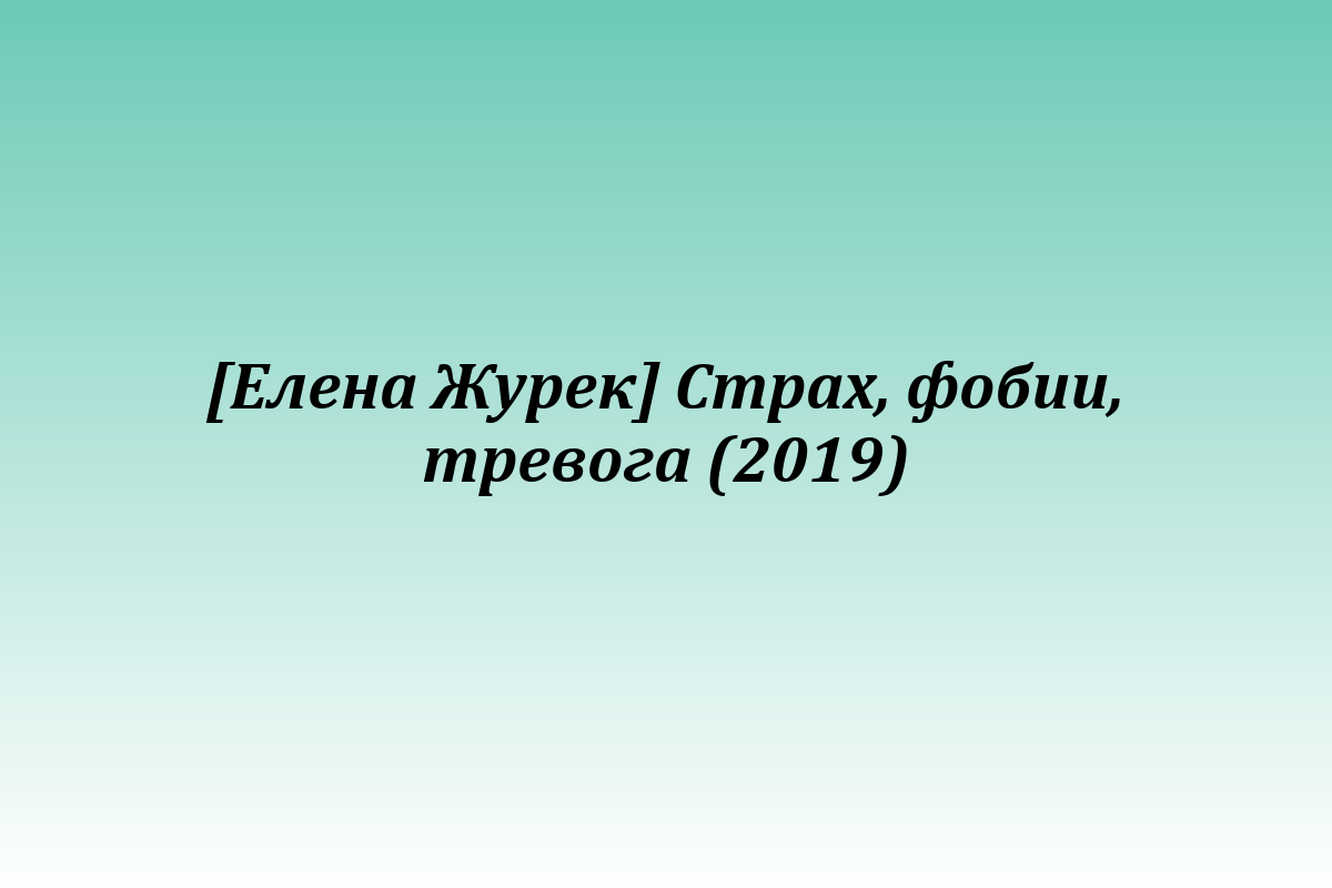 [Елена Журек] Страх, фобии, тревога (2019)