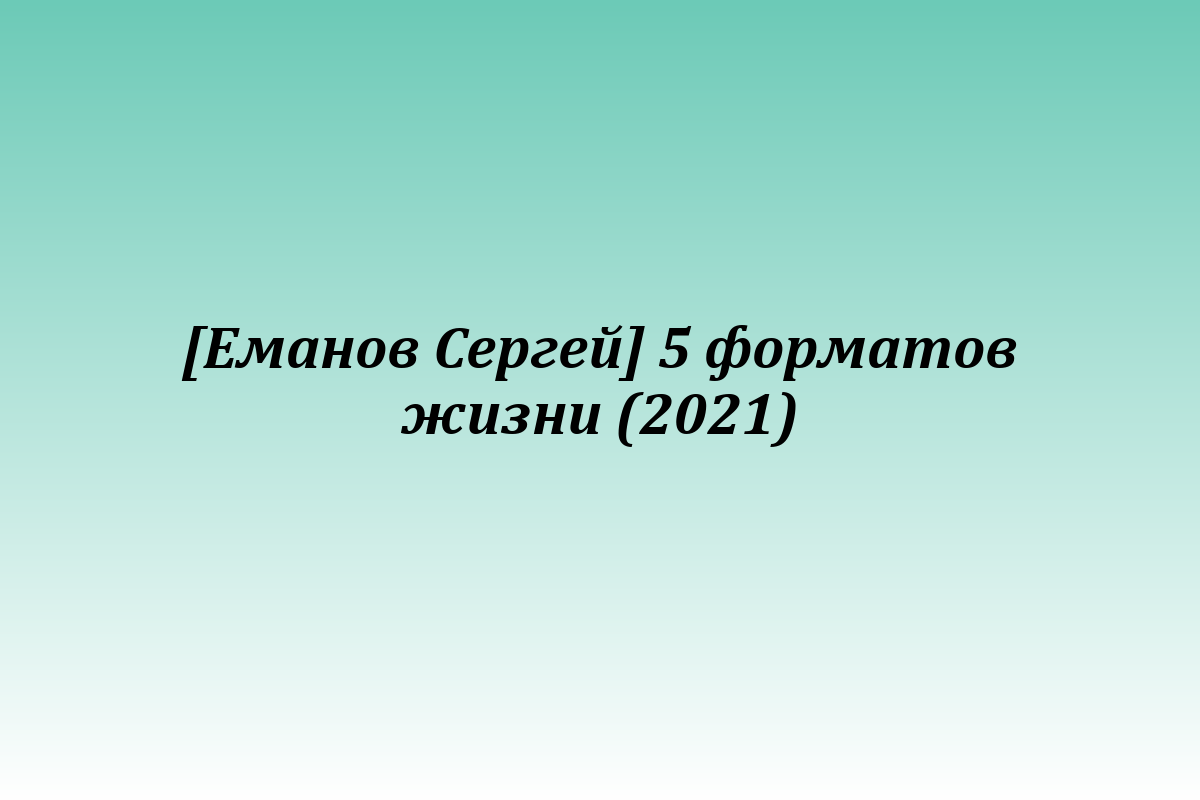 [Еманов Сергей] 5 форматов жизни (2021)