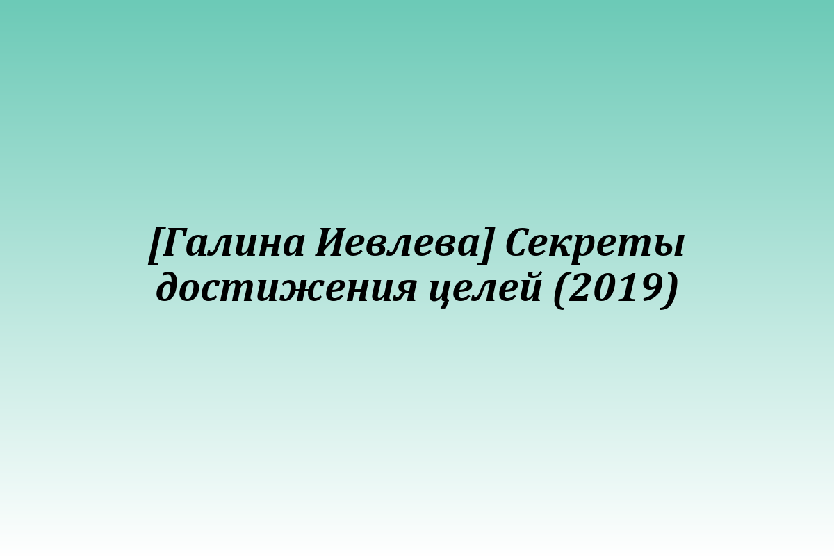 [Галина Иевлева] Секреты достижения целей (2019)
