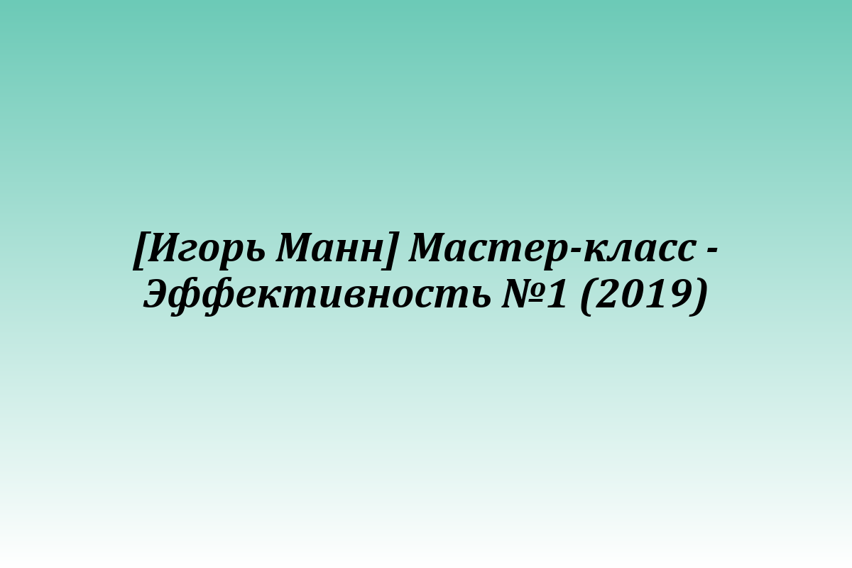 [Игорь Манн] Мастер-класс - Эффективность №1 (2019)