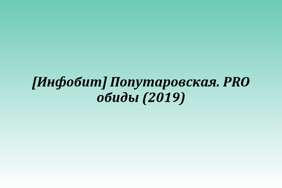 [Инфобит] Попутаровская. PRO обиды (2019)
