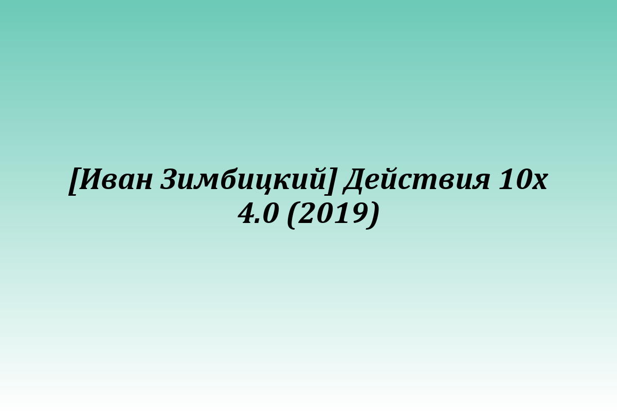 [Иван Зимбицкий] Действия 10х 4.0 (2019)