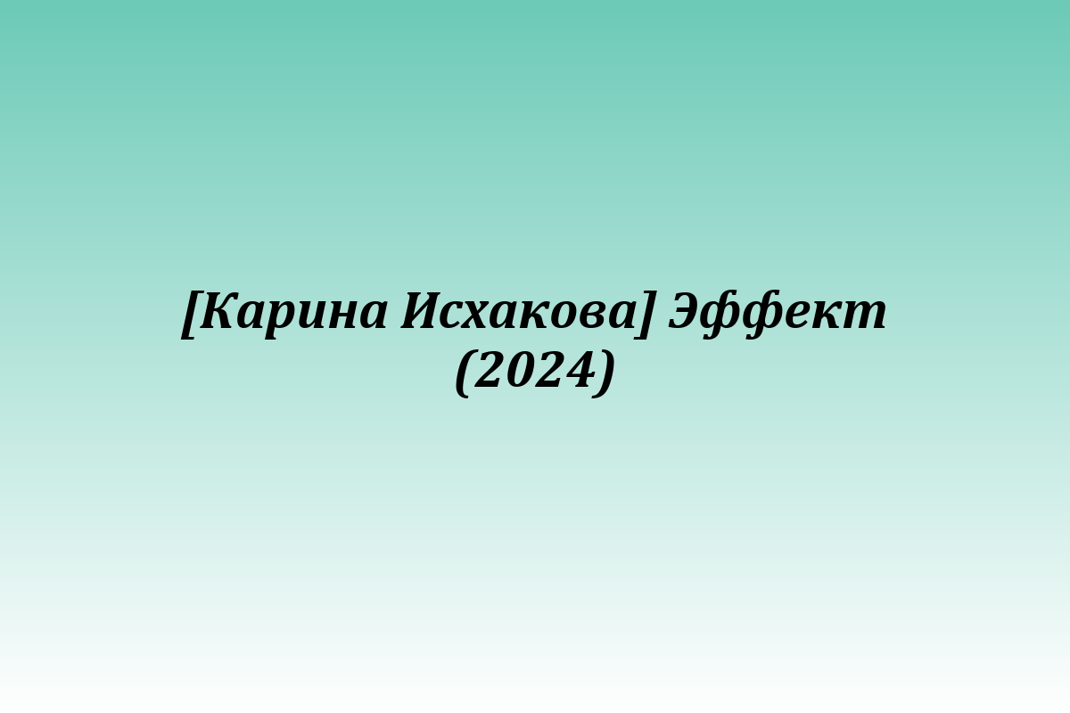 [Карина Исхакова] Эффект (2024)