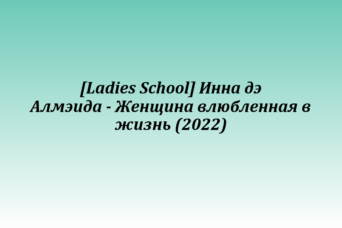 [Ladies School] Инна дэ Алмэида - Женщина влюбленная в жизнь (2022)