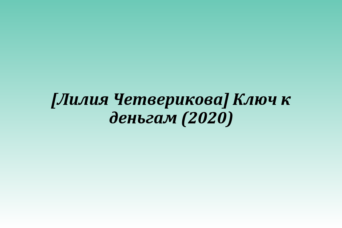 [Лилия Четверикова] Ключ к деньгам (2020)