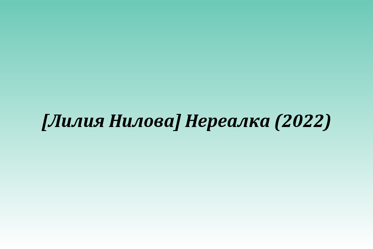 [Лилия Нилова] Нереалка (2022)