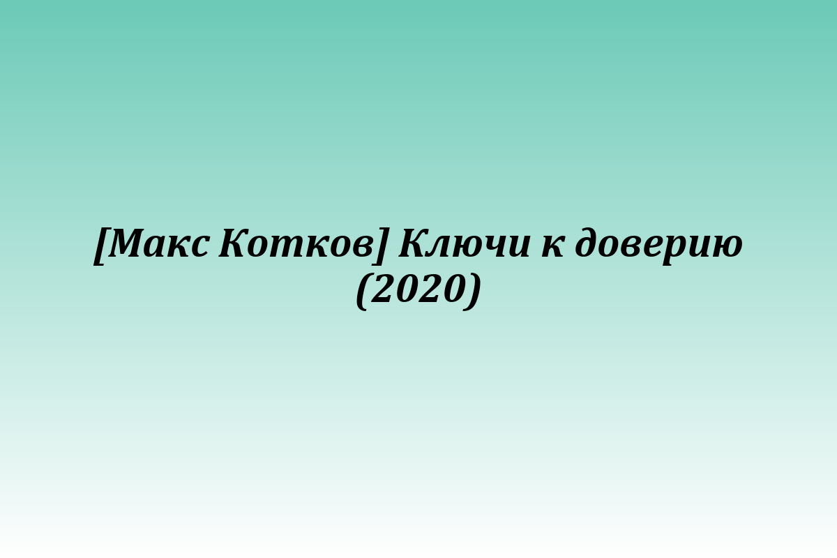 [Макс Котков] Ключи к доверию (2020)