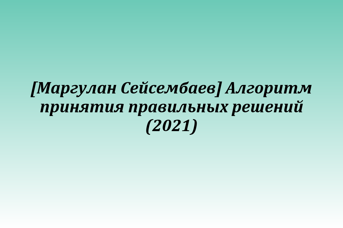 [Маргулан Сейсембаев] Алгоритм принятия правильных решений (2021)