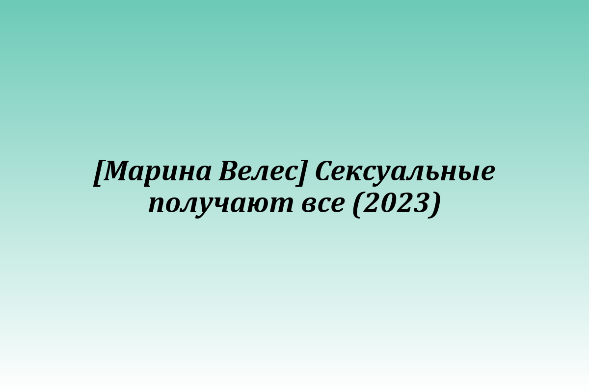 [Марина Велес] Сексуальные получают все (2023)
