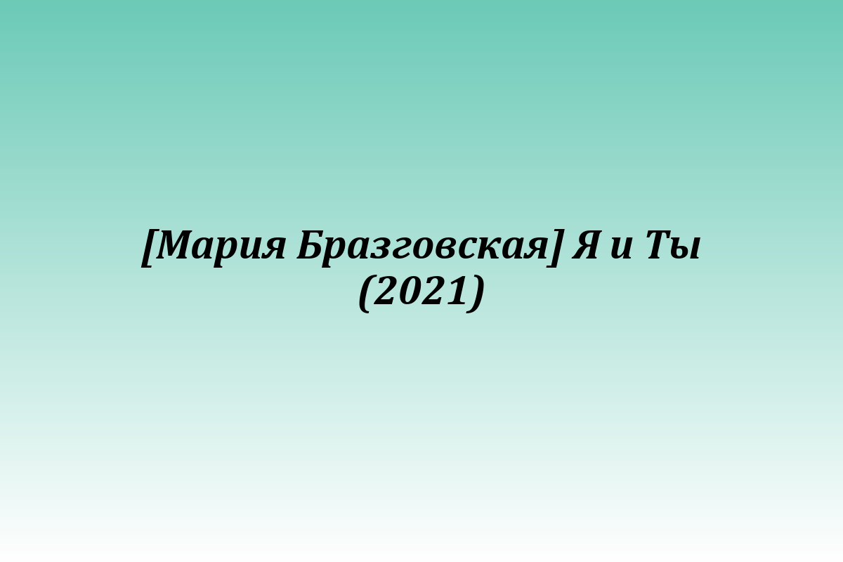 [Мария Бразговская] Я и Ты (2021)