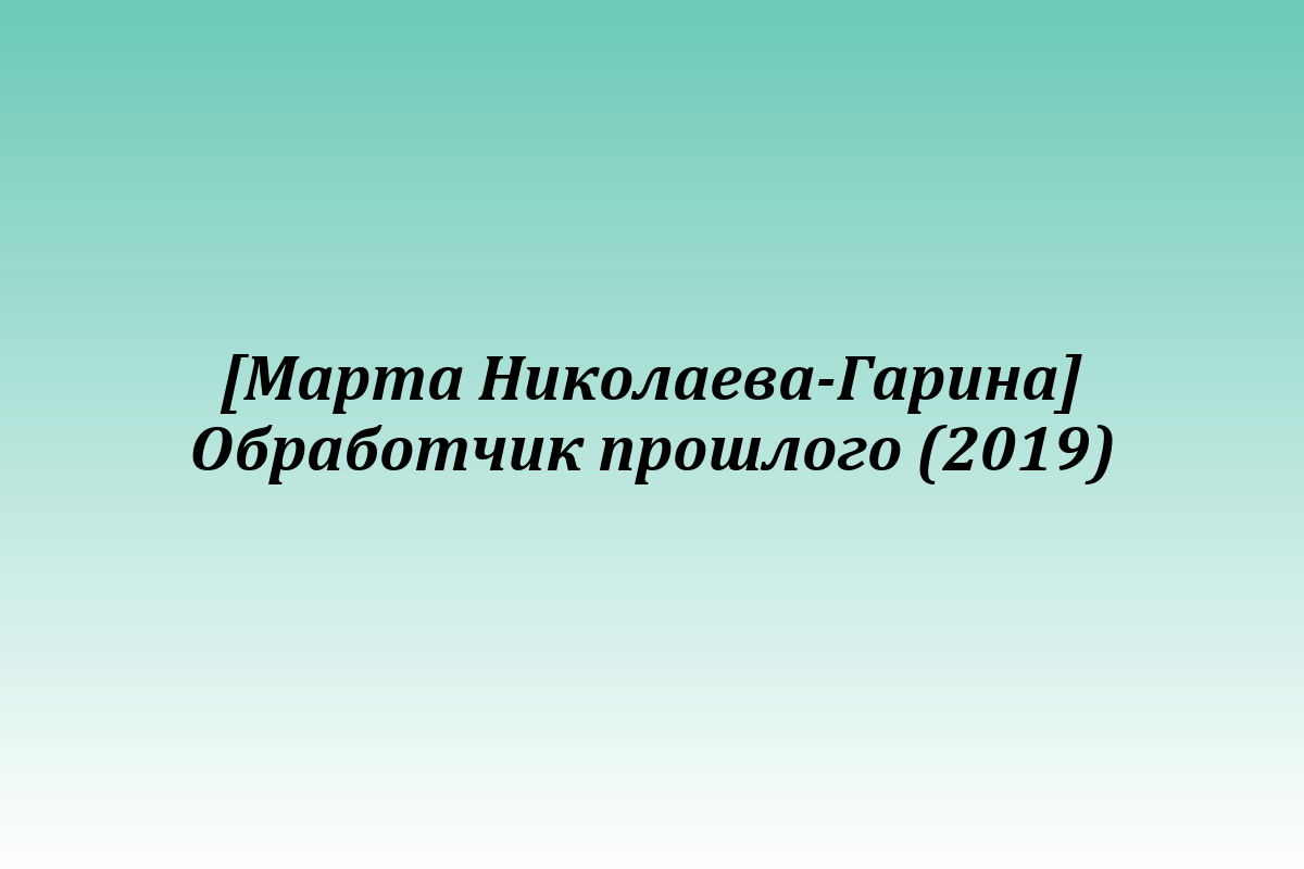 [Марта Николаева-Гарина] Обработчик прошлого (2019)