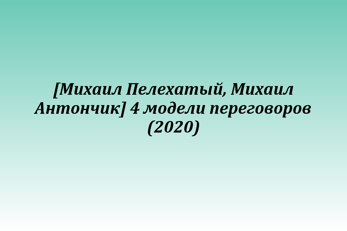 [Михаил Пелехатый, Михаил Антончик] 4 модели переговоров (2020)