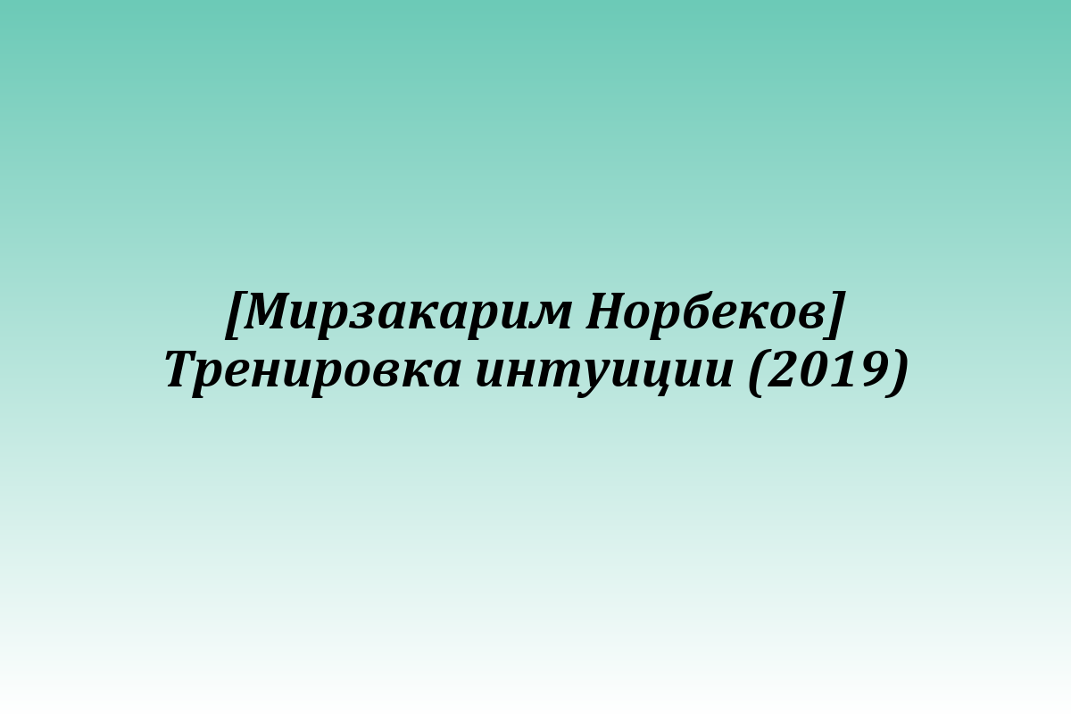 [Мирзакарим Норбеков] Тренировка интуиции (2019)
