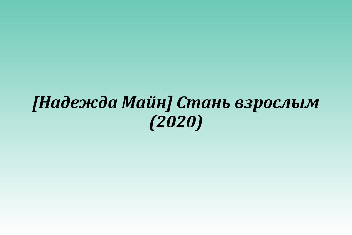 [Надежда Майн] Стань взрослым (2020)