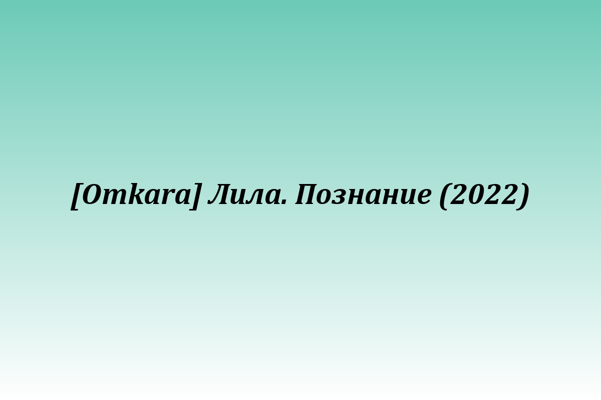[Оmkara] Лила. Познание (2022)