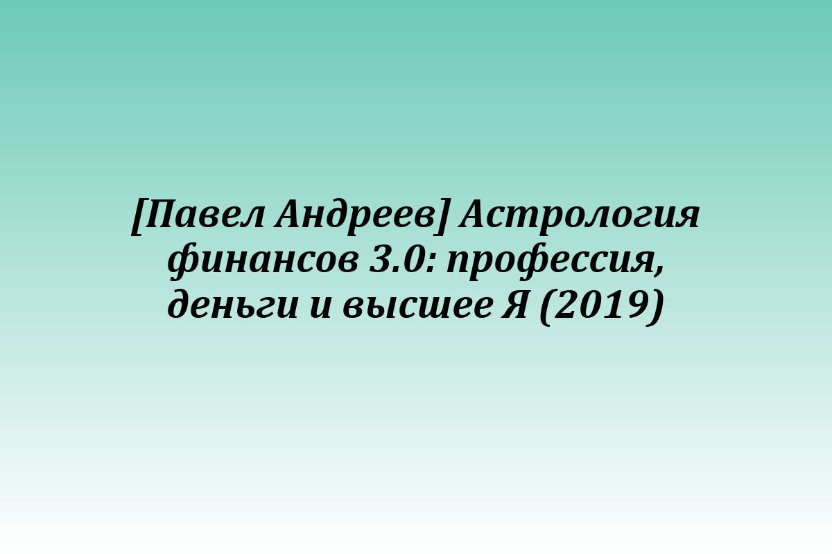[Павел Андреев] Астрология финансов 3.0: профессия, деньги и высшее Я (2019)