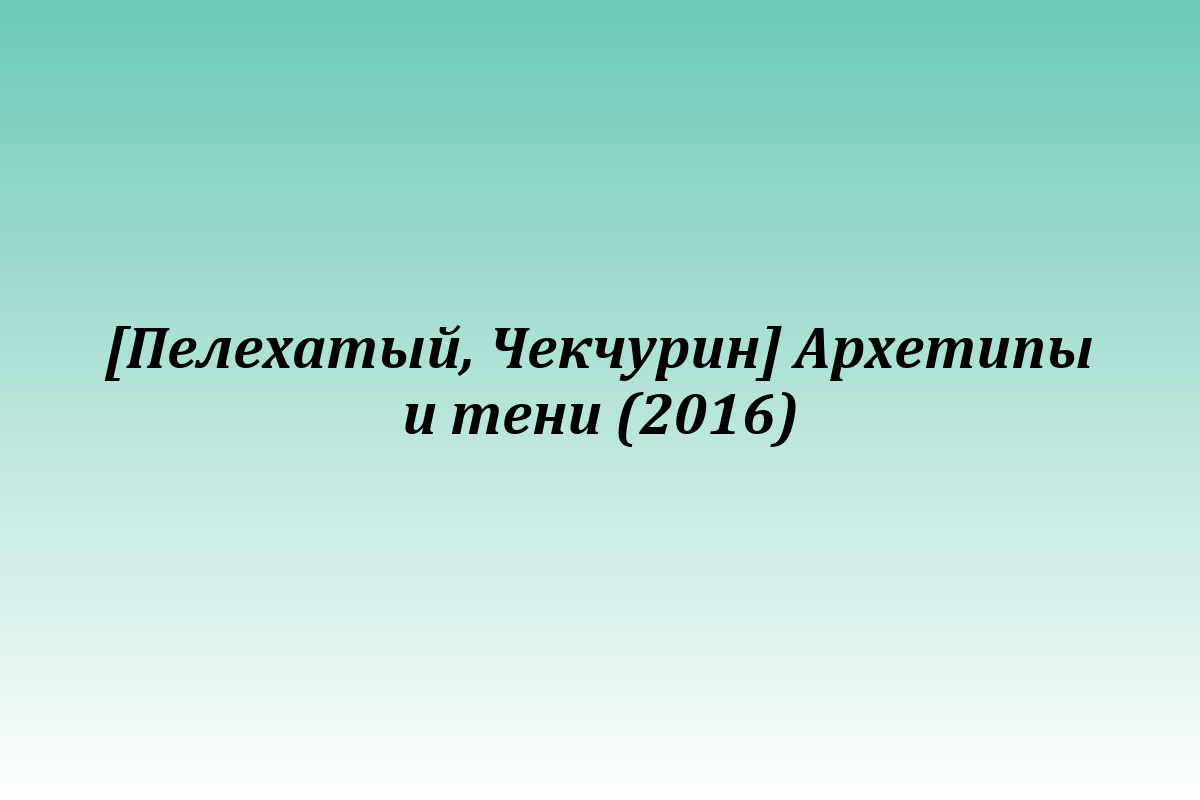 [Пелехатый, Чекчурин] Архетипы и тени (2016)