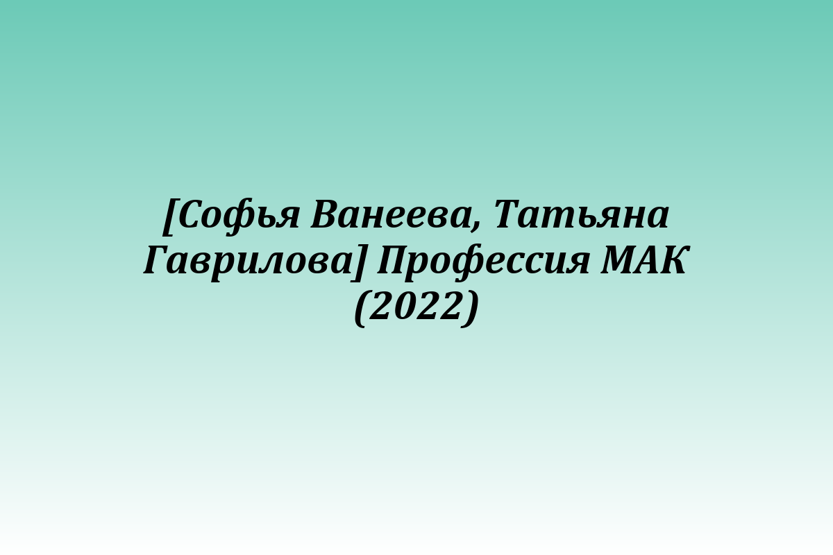 [Софья Ванеева, Татьяна Гаврилова] Профессия МАК (2022)