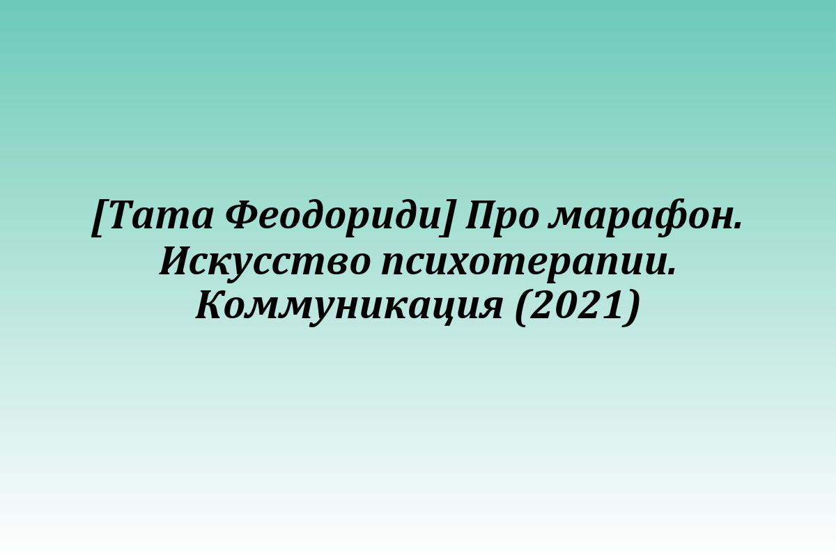 [Тата Феодориди] Про марафон. Искусство психотерапии. Коммуникация (2021)