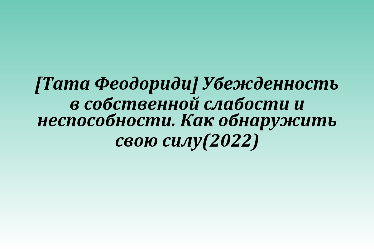 [Тата Феодориди] Убежденность в собственной слабости и неспособности. Как обнаружить свою силу(2022)