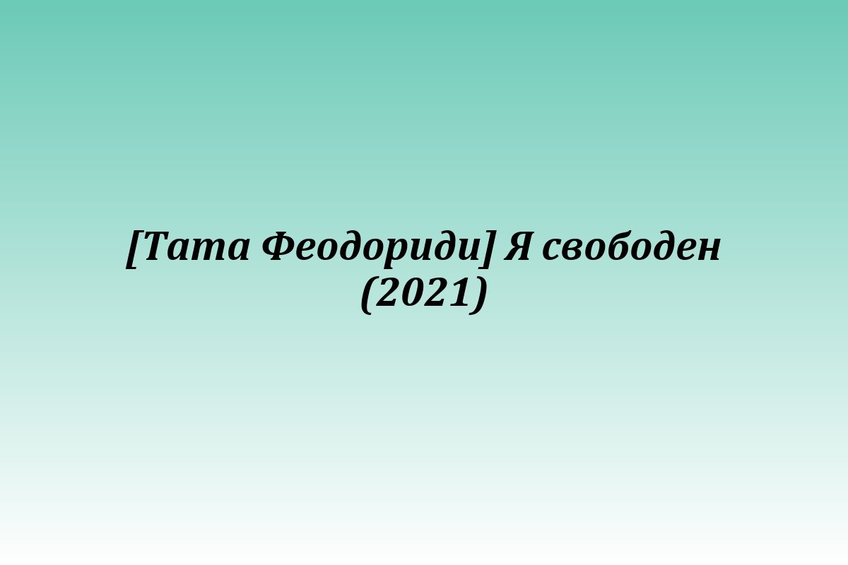 [Тата Феодориди] Я свободен (2021)