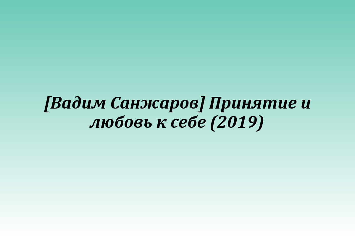 [Вадим Санжаров] Принятие и любовь к себе (2019)