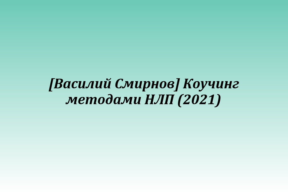[Василий Смирнов] Коучинг методами НЛП (2021)