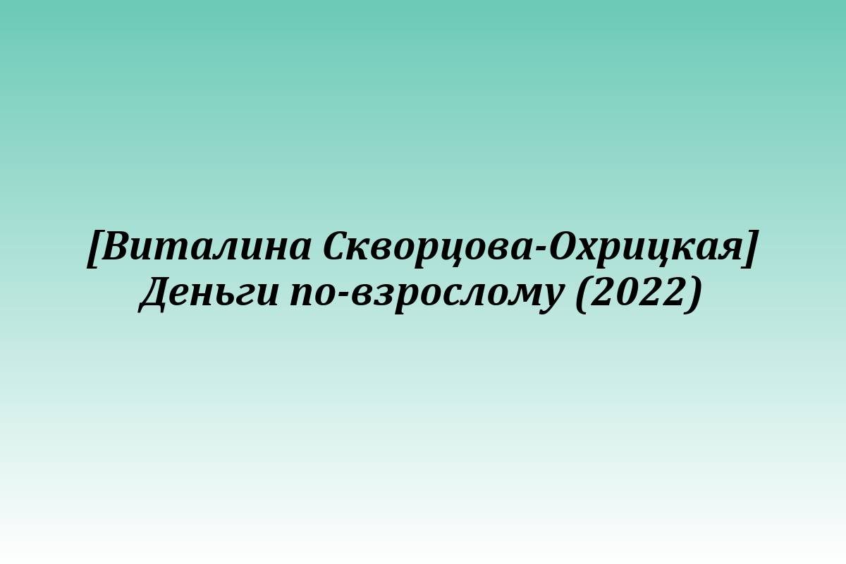 [Виталина Скворцова-Охрицкая] Деньги по-взрослому (2022)