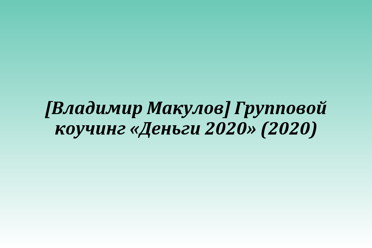 [Владимир Макулов] Групповой коучинг «Деньги 2020» (2020)