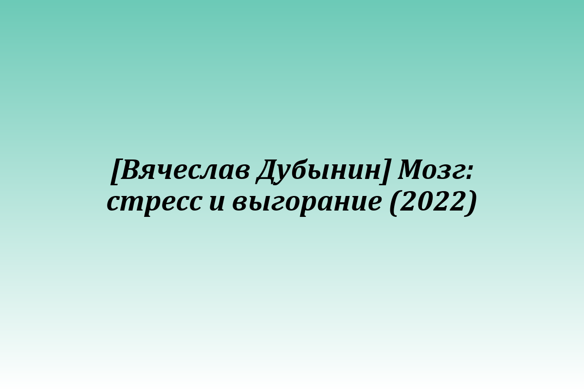 [Вячеслав Дубынин] Мозг: стресс и выгорание (2022)