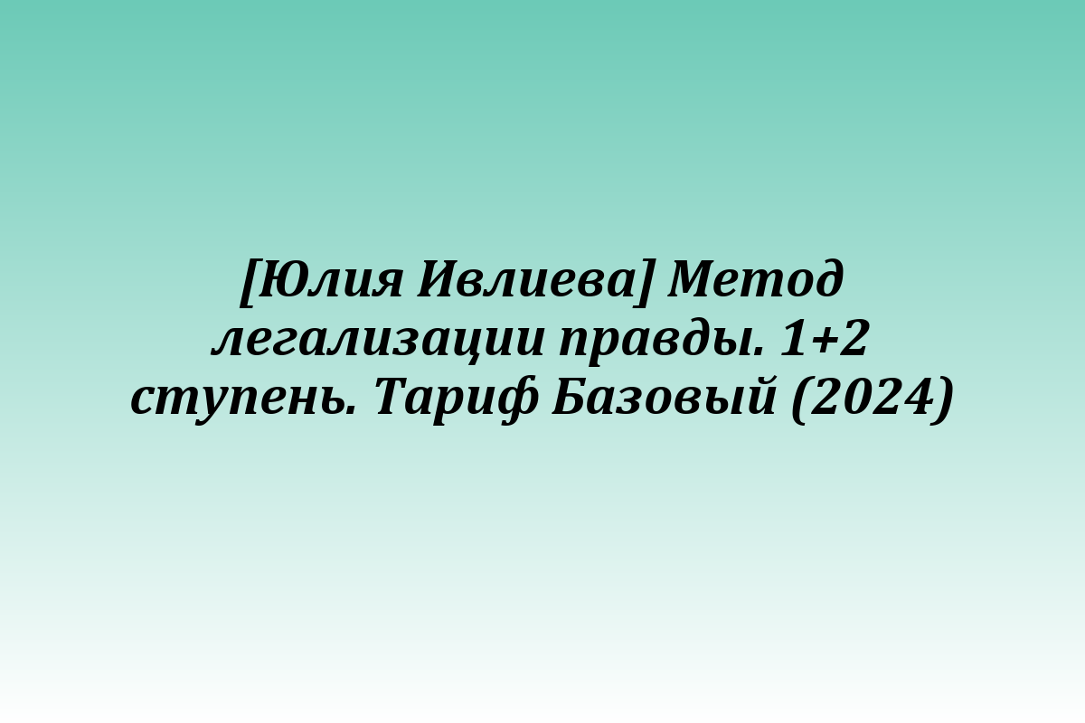 [Юлия Ивлиева] Метод легализации правды. 1+2 ступень. Тариф Базовый (2024)