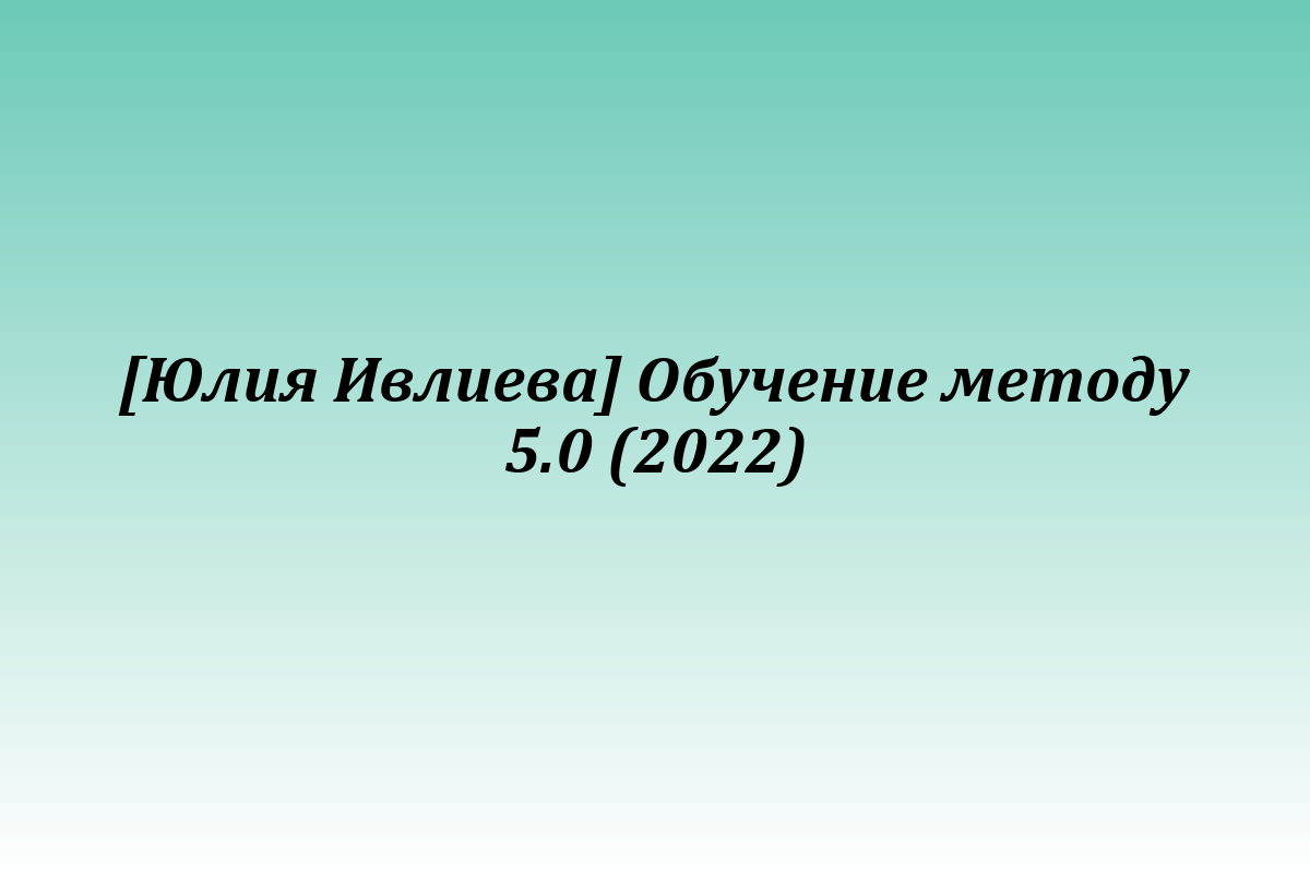 [Юлия Ивлиева] Обучение методу 5.0 (2022)