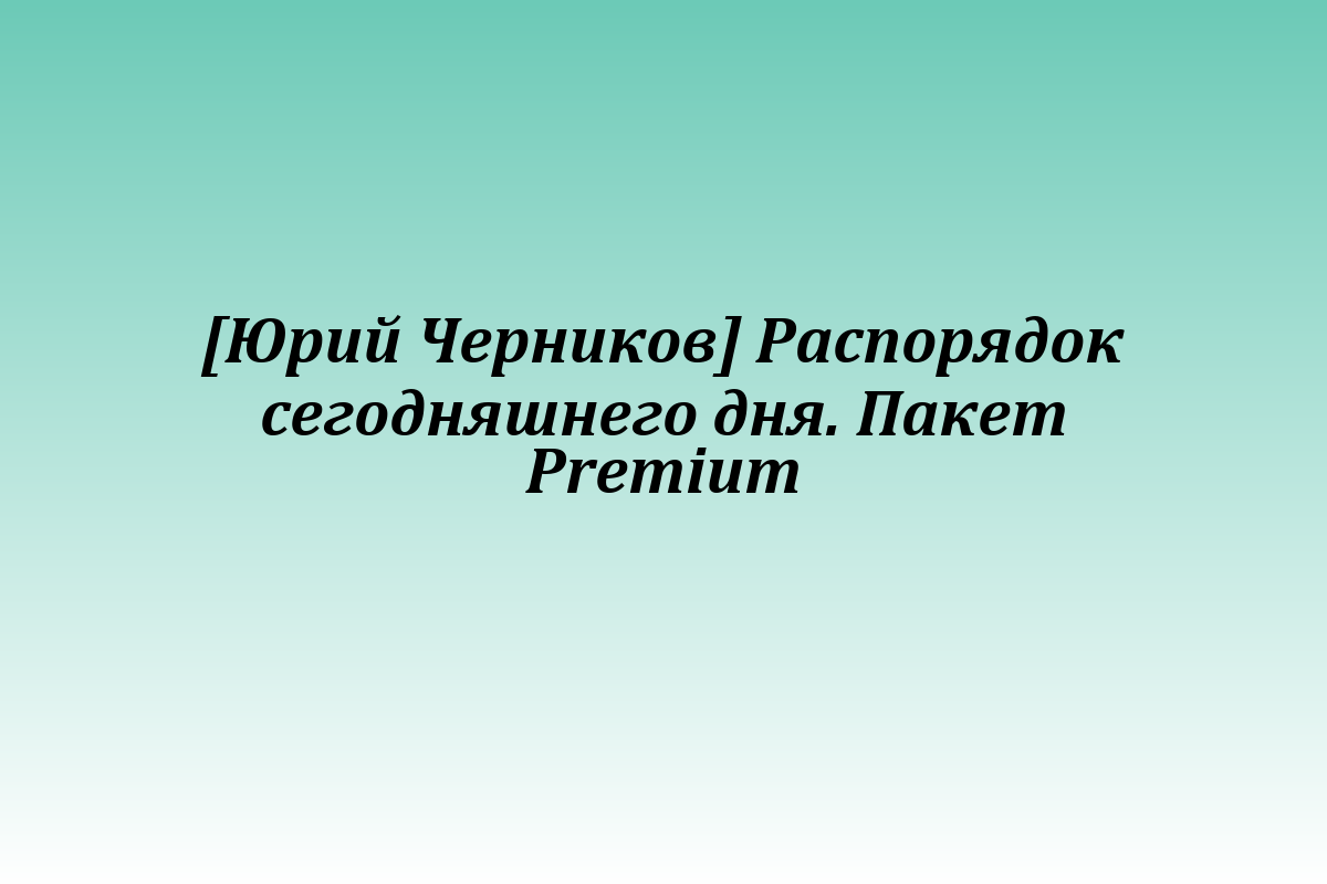 [Юрий Черников] Распорядок сегодняшнего дня. Пакет Premium