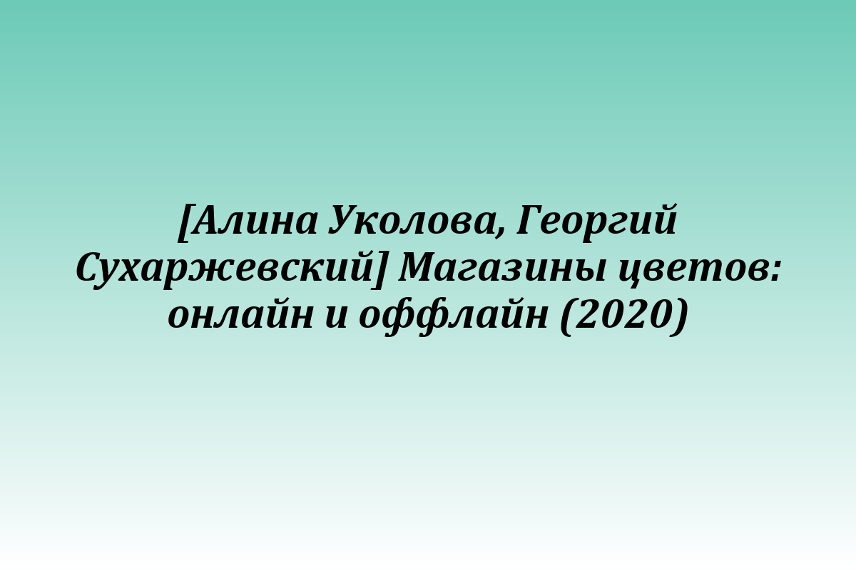[Алина Уколова, Георгий Сухаржевский] Магазины цветов: онлайн и оффлайн (2020)