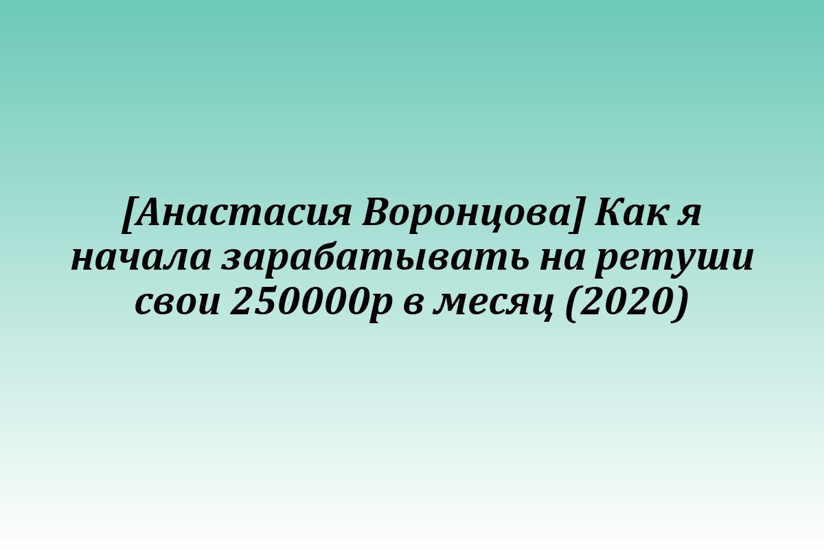 [Анастасия Воронцова] Как я начала зарабатывать на ретуши свои 250000р в месяц (2020)
